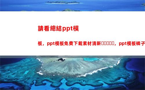 請看總結ppt模板，ppt模板免費下載素材清新，ppt模板橘子(Ppt總結)
